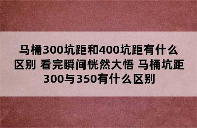 马桶300坑距和400坑距有什么区别 看完瞬间恍然大悟 马桶坑距300与350有什么区别